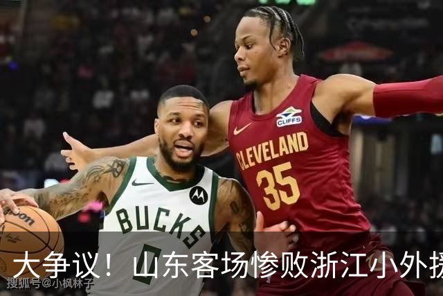 大争议！山东客场惨败浙江小外援赛后一脸笑容 赛后评论一边倒